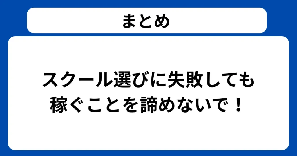 まとめ：スクール選びに失敗しても、稼ぐことを諦めないで！