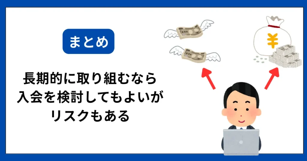 まとめ:長期的に取り組むなら入会を検討するのもあり、だけどリスクもある